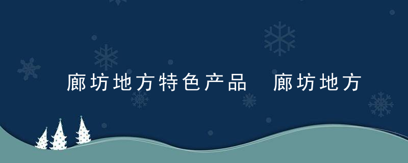 廊坊地方特色产品 廊坊地方特色产品有哪些